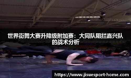 世界街舞大赛升降级附加赛：大同队阻拦嘉兴队的战术分析