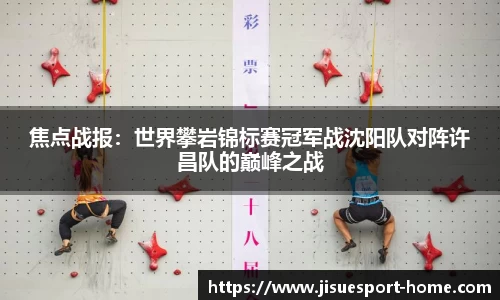 焦点战报：世界攀岩锦标赛冠军战沈阳队对阵许昌队的巅峰之战