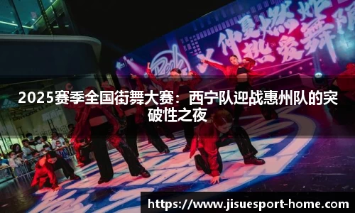 2025赛季全国街舞大赛：西宁队迎战惠州队的突破性之夜