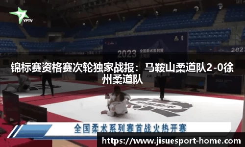 锦标赛资格赛次轮独家战报：马鞍山柔道队2-0徐州柔道队