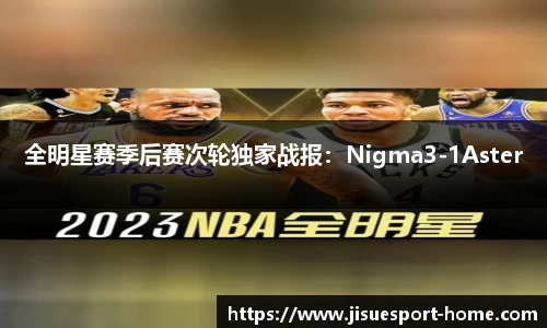 全明星赛季后赛次轮独家战报：Nigma3-1Aster